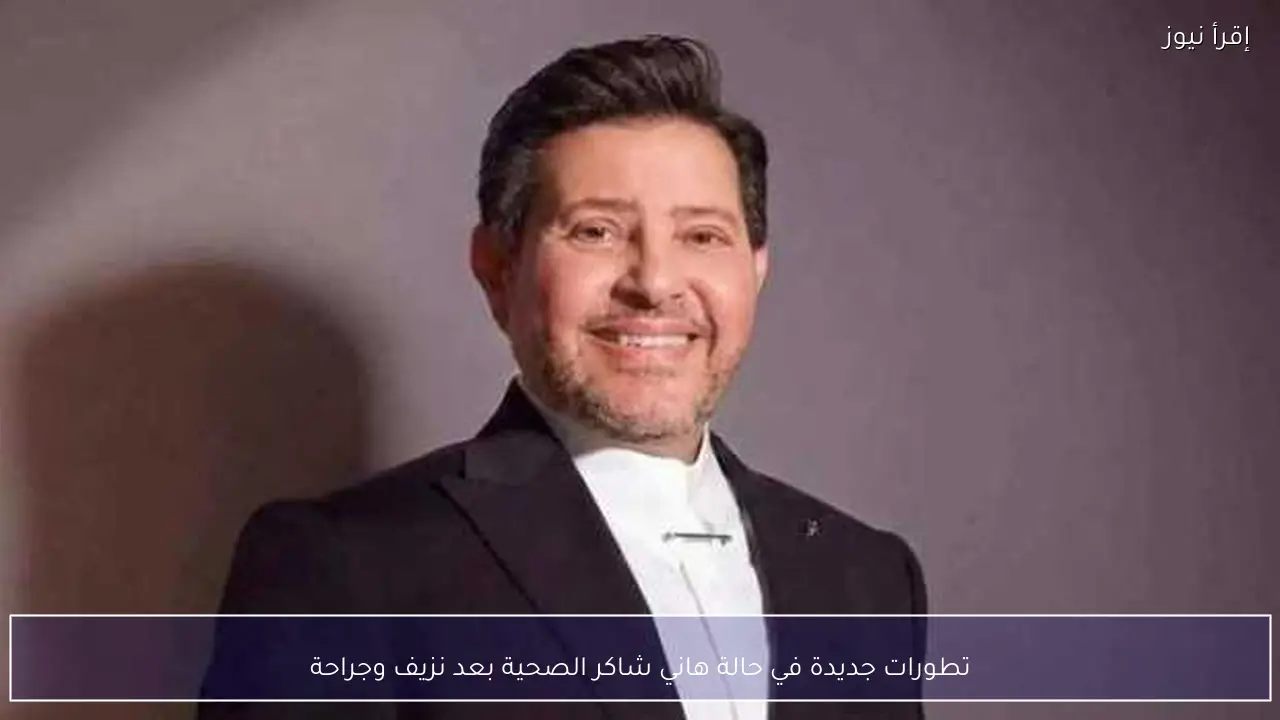 تطورات جديدة في حالة هاني شاكر الصحية بعد نزيف وجراحة