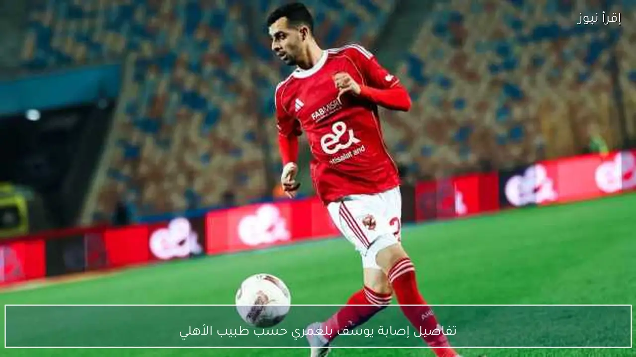 تفاصيل إصابة يوسف بلعمري حسب طبيب الأهلي