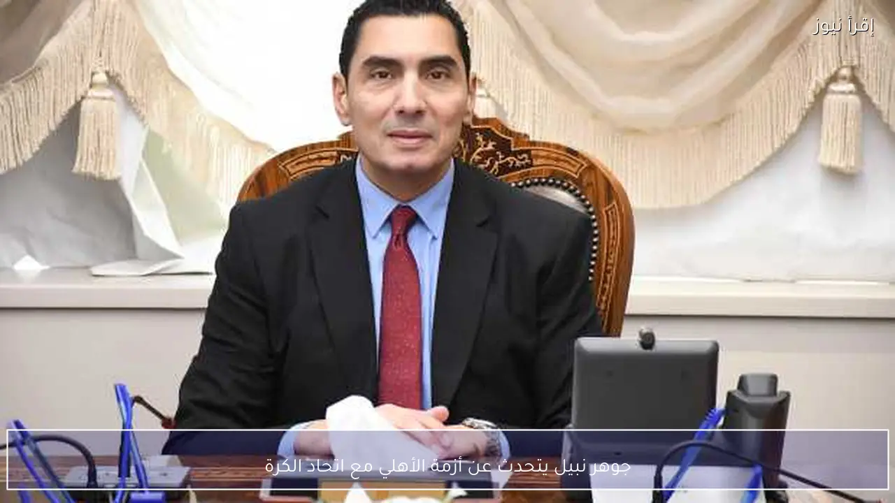 جوهر نبيل يتحدث عن أزمة الأهلي مع اتحاد الكرة