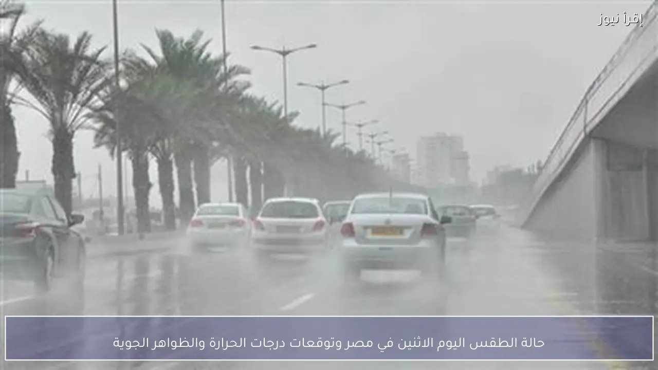 ​حالة الطقس اليوم الاثنين في مصر وتوقعات درجات الحرارة والظواهر الجوية