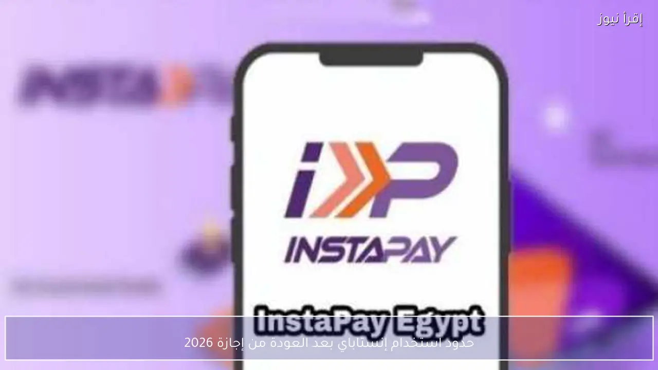 حدود استخدام إنستاباي بعد العودة من إجازة 2026