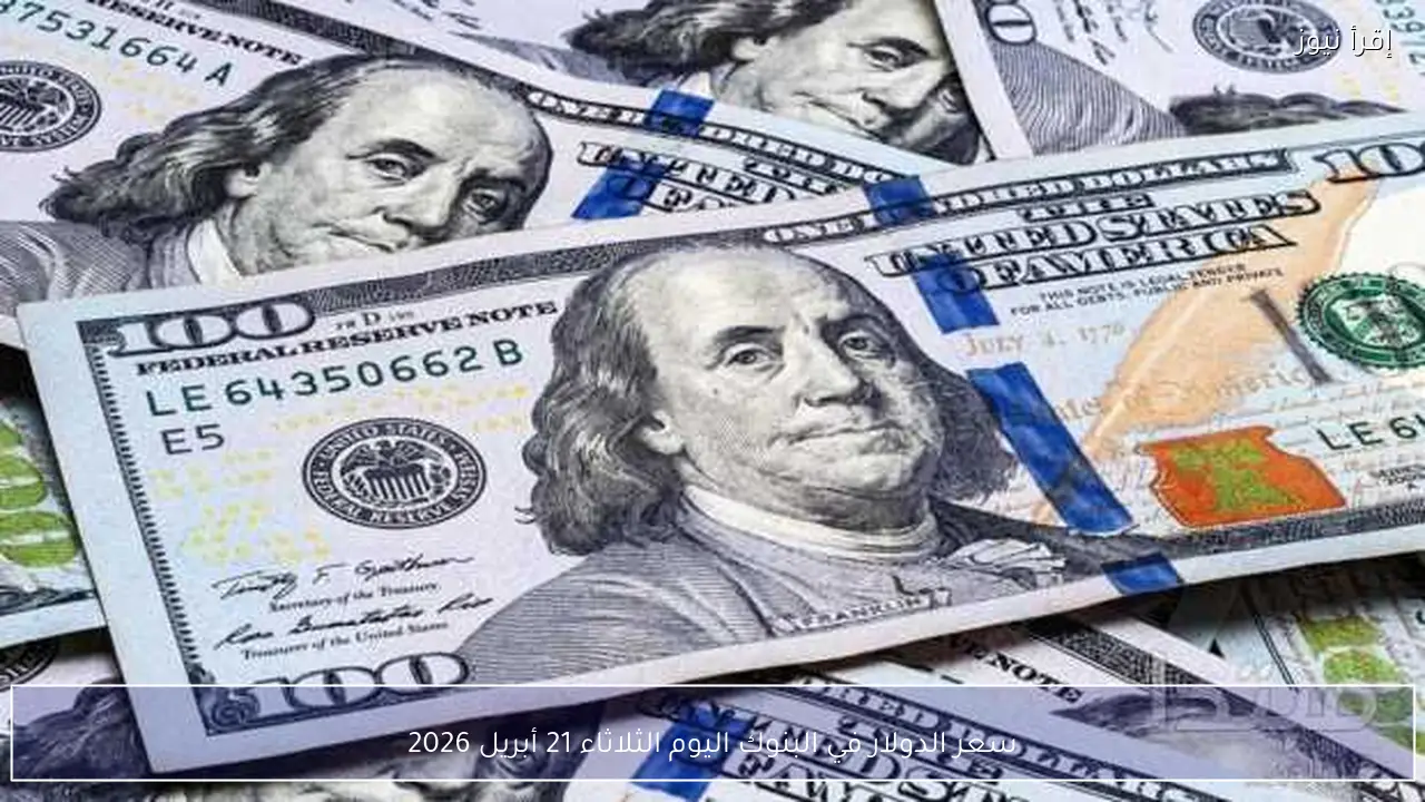 سعر الدولار في البنوك اليوم الثلاثاء 21 أبريل 2026