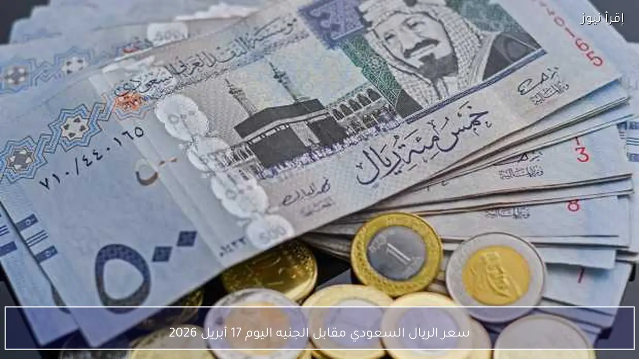 سعر الريال السعودي مقابل الجنيه اليوم 17 أبريل 2026