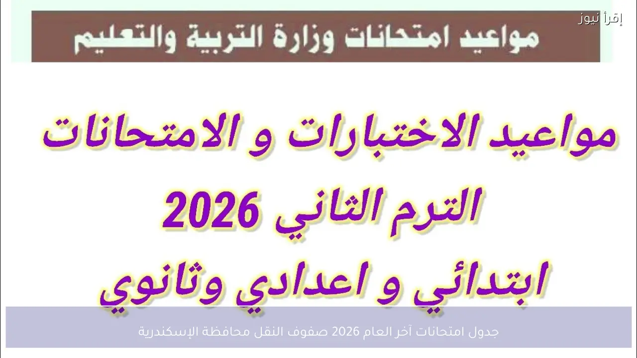 جدول امتحانات آخر العام 2026 صفوف النقل محافظة الإسكندرية