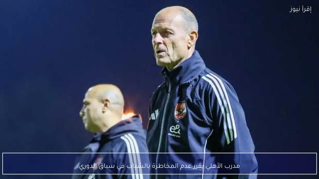 مدرب الأهلي يقرر عدم المخاطرة بالشباب في سباق الدوري