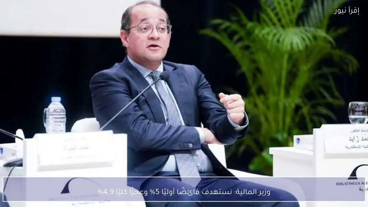 وزير المالية: نستهدف فائضًا أوليًا 5% وعجزًا كليًا 4.9%