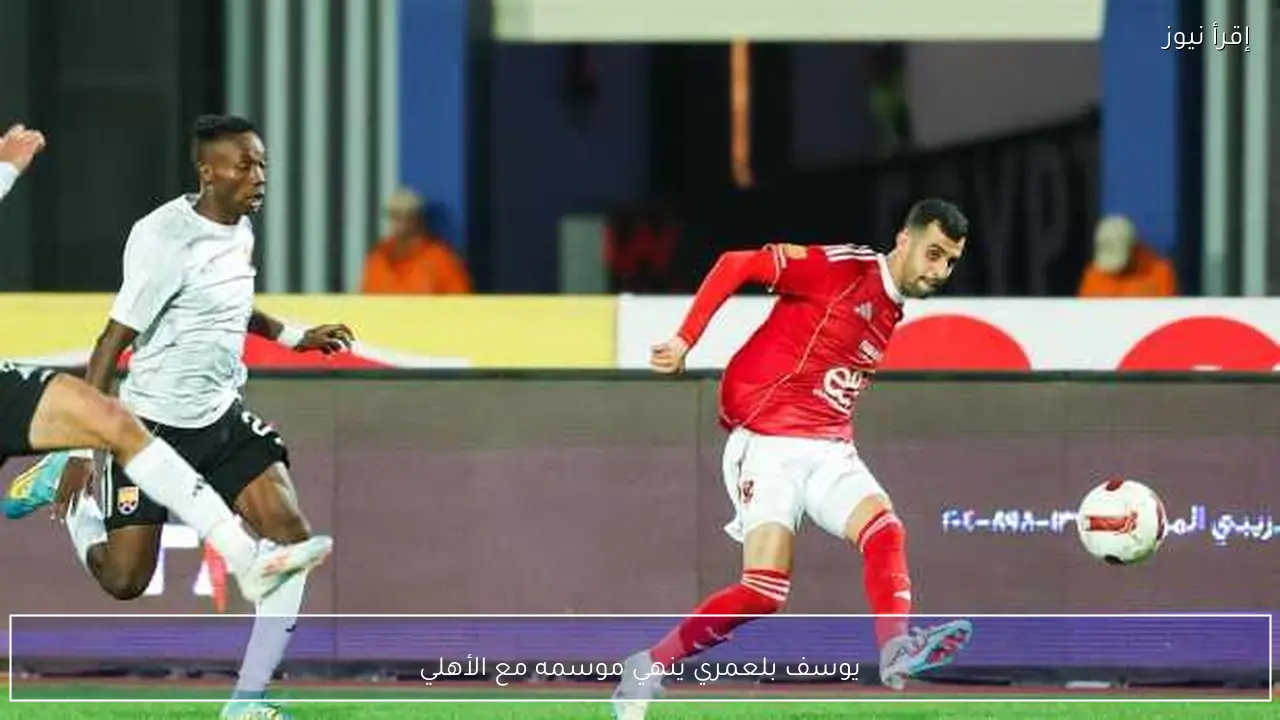 يوسف بلعمري ينهي موسمه مع الأهلي