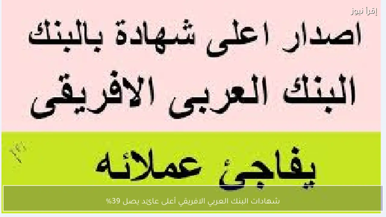 شهادات البنك العربي الافريقي أعلى عائد يصل 39%
