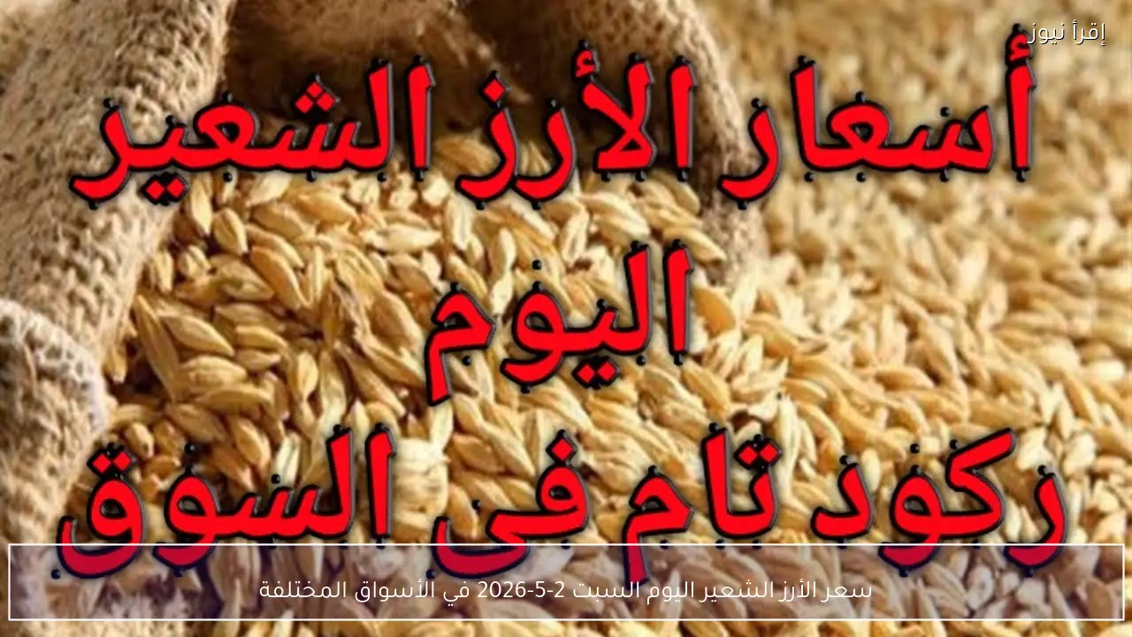 سعر الأرز الشعير اليوم السبت 2-5-2026 في الأسواق المختلفة