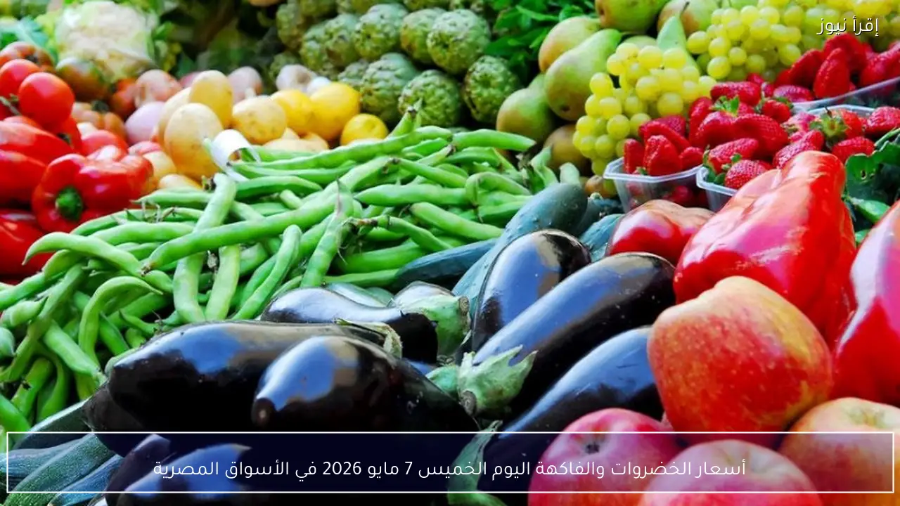 أسعار الخضروات والفاكهة اليوم الخميس 7 مايو 2026 في الأسواق المصرية