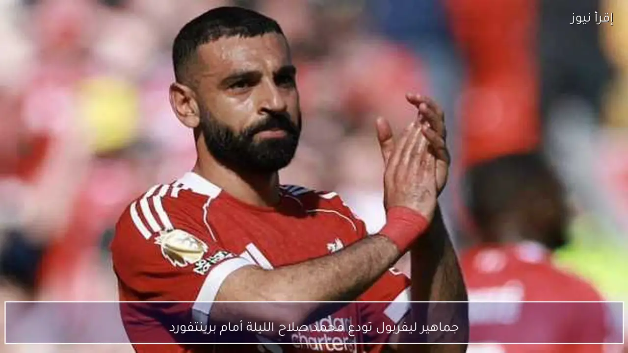 جماهير ليفربول تودع محمد صلاح الليلة أمام برينتفورد