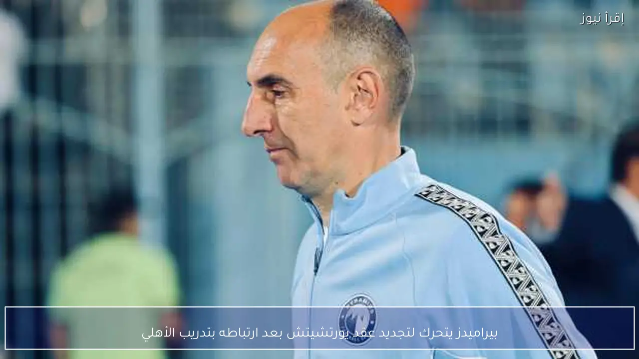بيراميدز يتحرك لتجديد عقد يورتشيتش بعد ارتباطه بتدريب الأهلي