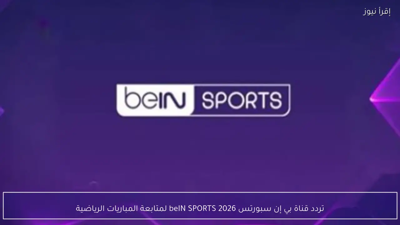 تردد قناة بي إن سبورتس 2026 beIN SPORTS لمتابعة المباريات الرياضية