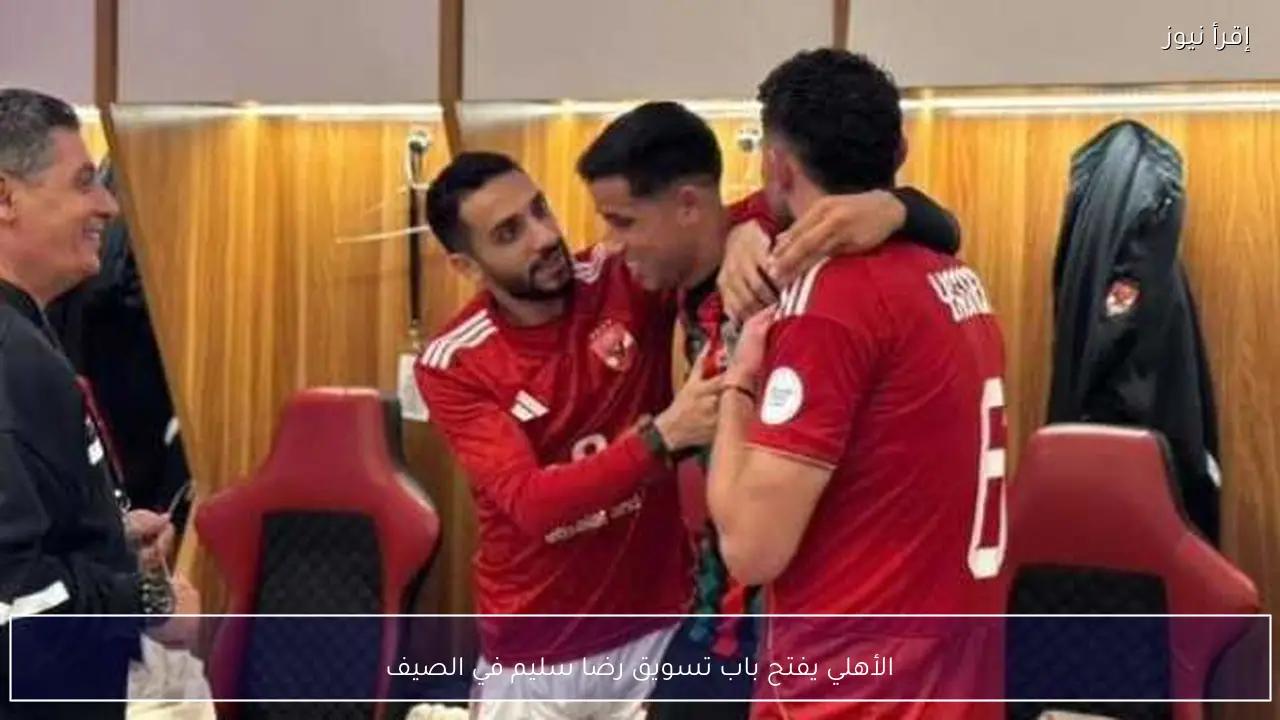 الأهلي يفتح باب تسويق رضا سليم في الصيف