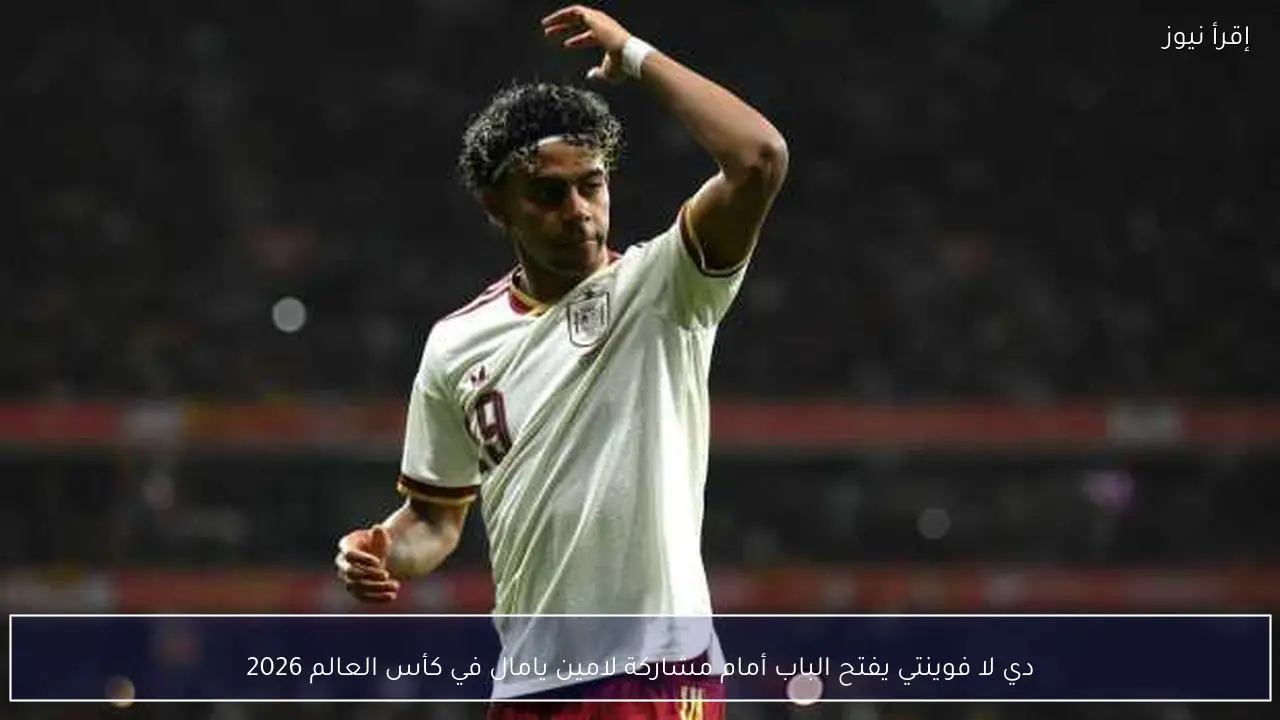 دي لا فوينتي يفتح الباب أمام مشاركة لامين يامال في كأس العالم 2026