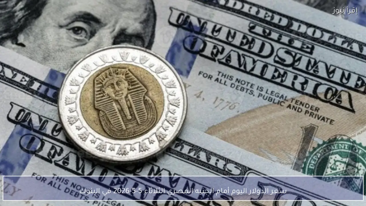 سعر الدولار اليوم أمام الجنيه المصري الثلاثاء 5-5-2026 في البنوك