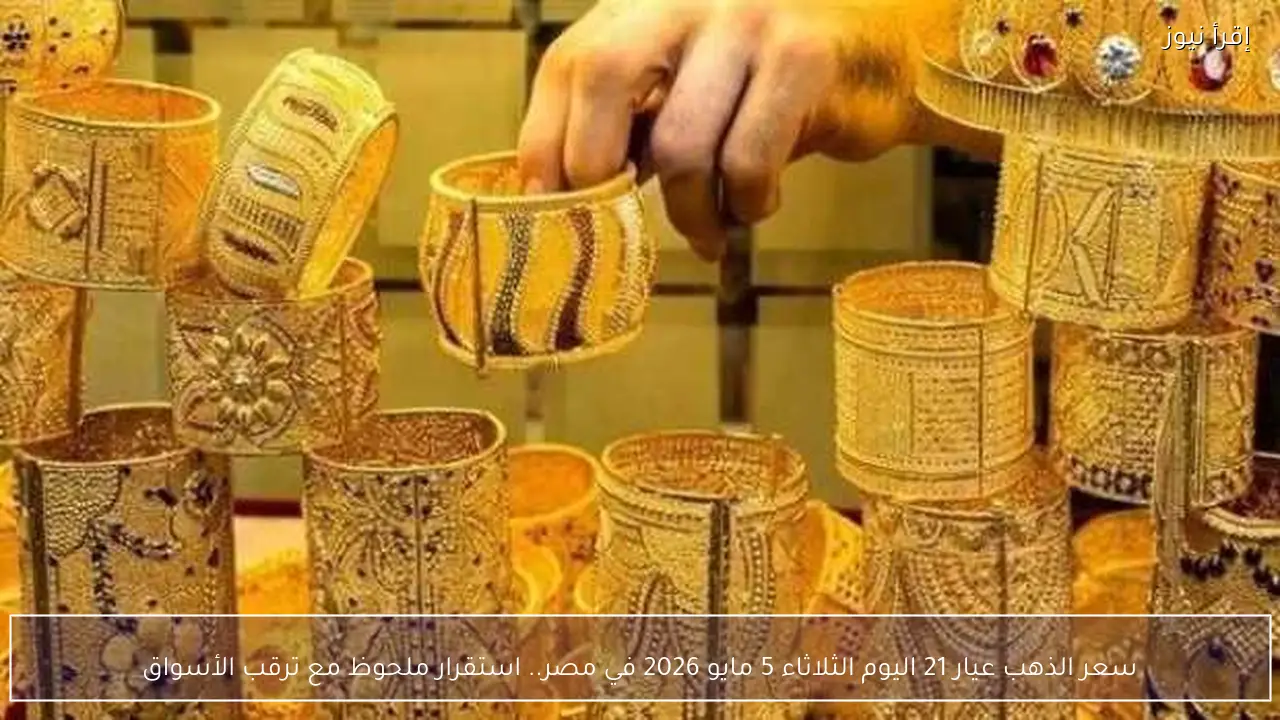 سعر الذهب عيار 21 اليوم الثلاثاء 5 مايو 2026 في مصر.. استقرار ملحوظ مع ترقب الأسواق