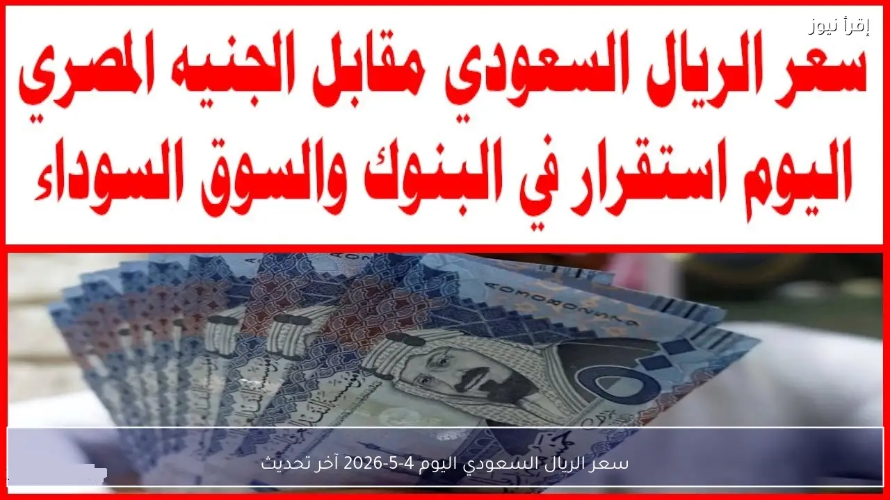سعر الريال السعودي اليوم 4-5-2026 آخر تحديث