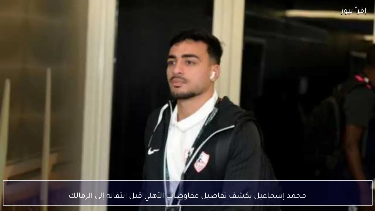 محمد إسماعيل يكشف تفاصيل مفاوضات الأهلي قبل انتقاله إلى الزمالك