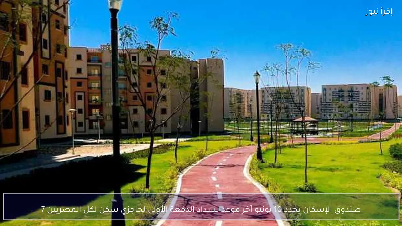 صندوق الإسكان يحدد 10 يونيو آخر موعد لسداد الدفعة الأولى لحاجزي سكن لكل المصريين 7