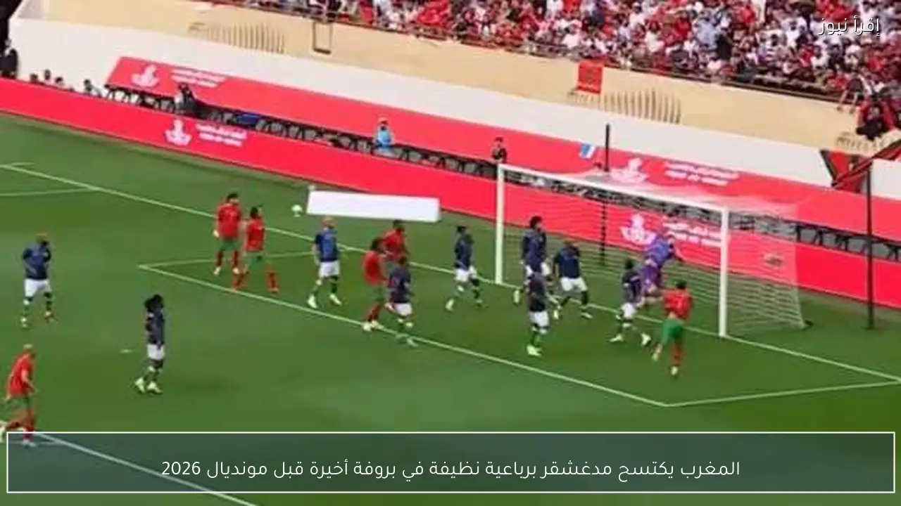 المغرب يكتسح مدغشقر برباعية نظيفة في بروفة أخيرة قبل مونديال 2026