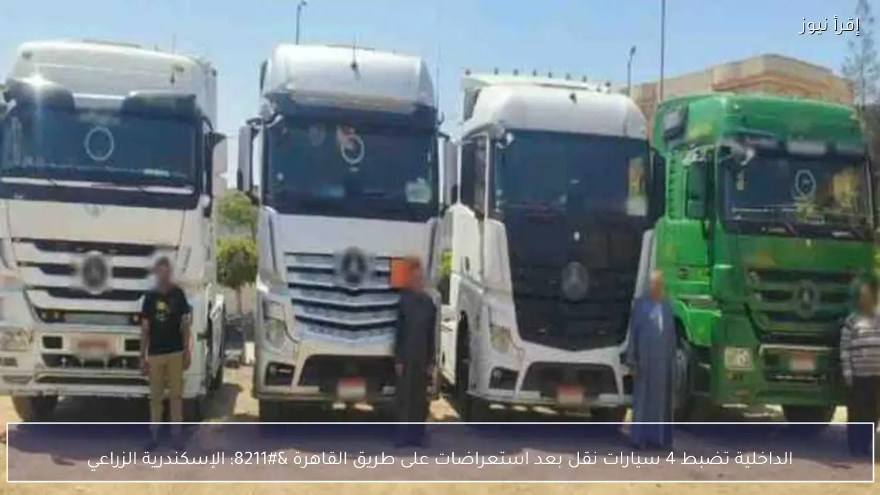 الداخلية تضبط 4 سيارات نقل بعد استعراضات على طريق القاهرة – الإسكندرية الزراعي