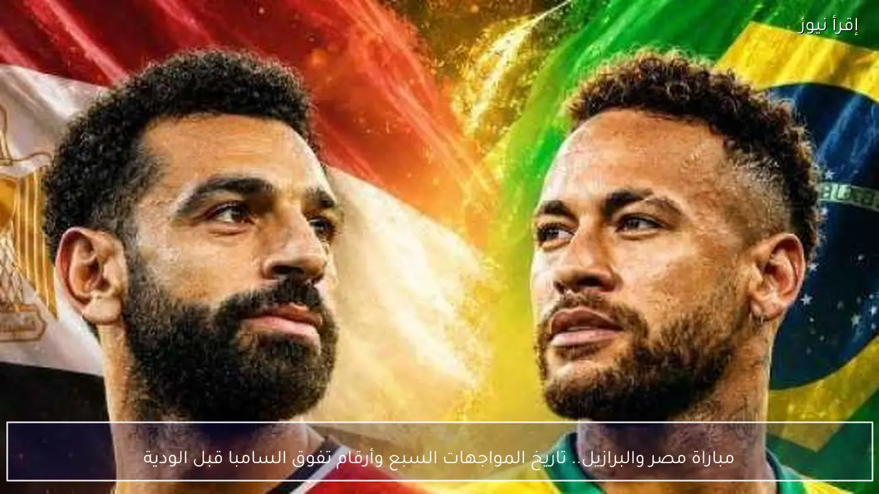 مباراة مصر والبرازيل.. تاريخ المواجهات السبع وأرقام تفوق السامبا قبل الودية