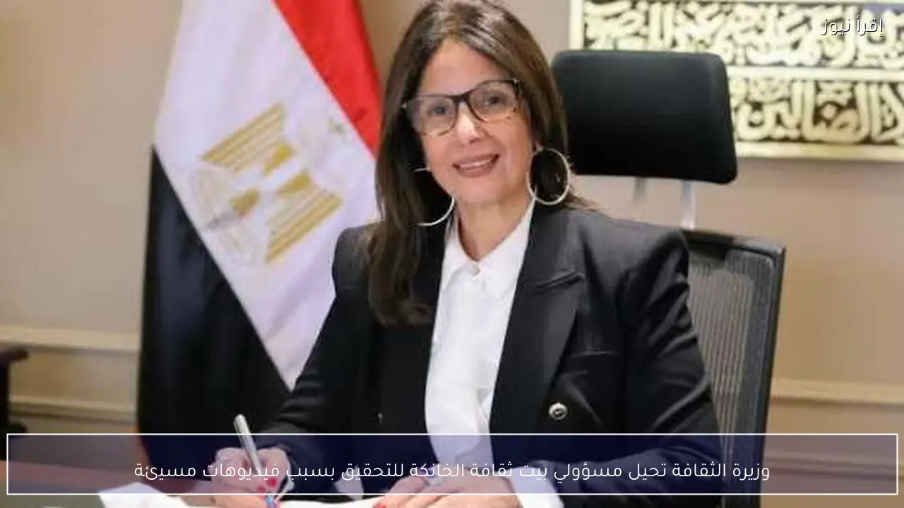 وزيرة الثقافة تحيل مسؤولي بيت ثقافة الخانكة للتحقيق بسبب فيديوهات مسيئة