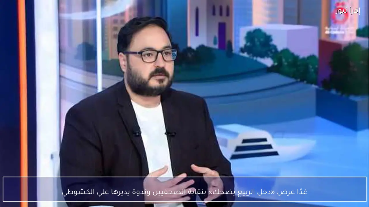 غدًا عرض «دخل الربيع يضحك» بنقابة الصحفيين وندوة يديرها علي الكشوطي