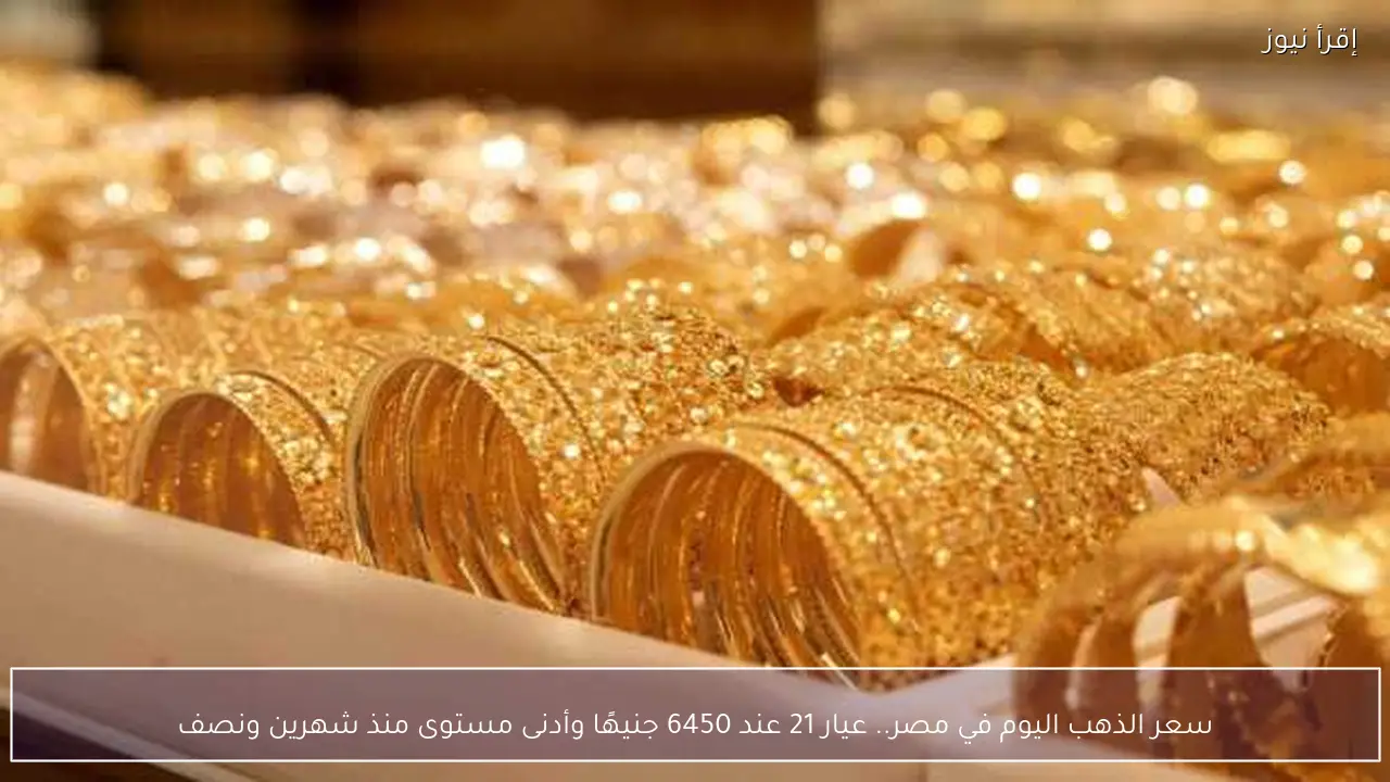 سعر الذهب اليوم في مصر.. عيار 21 عند 6450 جنيهًا وأدنى مستوى منذ شهرين ونصف