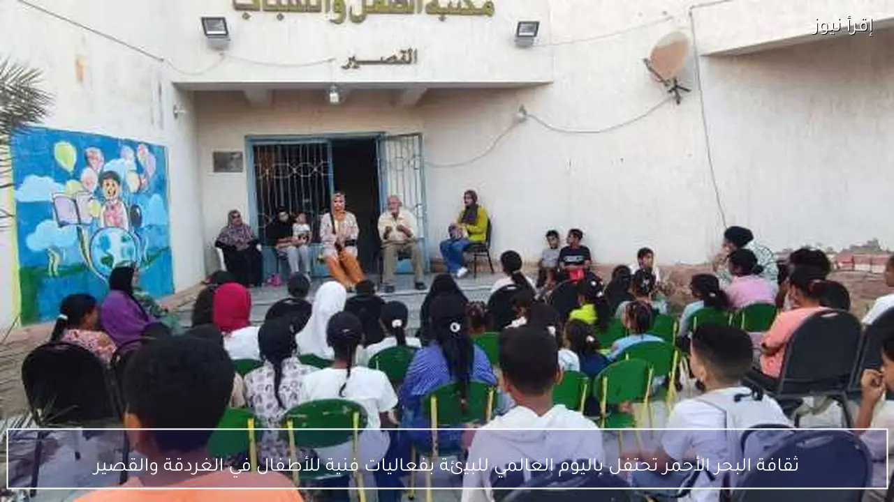 ثقافة البحر الأحمر تحتفل باليوم العالمي للبيئة بفعاليات فنية للأطفال في الغردقة والقصير