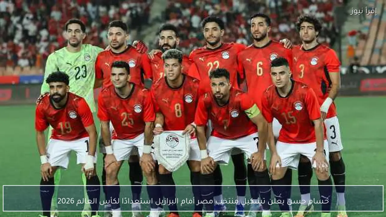 حسام حسن يعلن تشكيل منتخب مصر أمام البرازيل استعدادًا لكأس العالم 2026