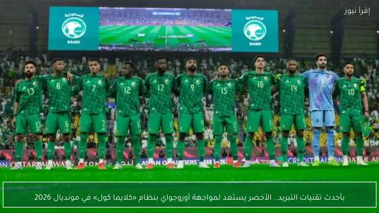 بأحدث تقنيات التبريد.. الأخضر يستعد لمواجهة أوروجواي بنظام «كلايما كول» في مونديال 2026