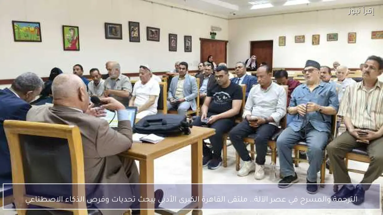 الترجمة والمسرح في عصر الآلة.. ملتقى القاهرة الكبرى الأدبي يبحث تحديات وفرص الذكاء الاصطناعي