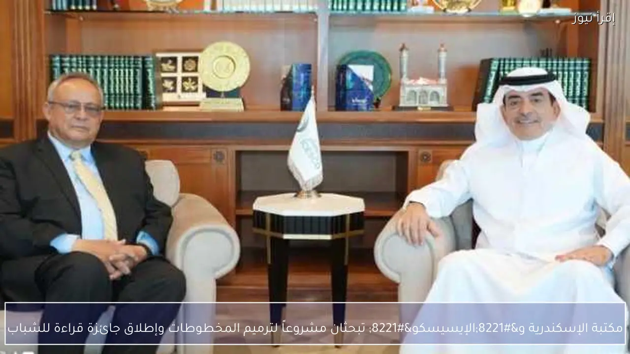 مكتبة الإسكندرية و”الإيسيسكو” تبحثان مشروعاً لترميم المخطوطات وإطلاق جائزة قراءة للشباب