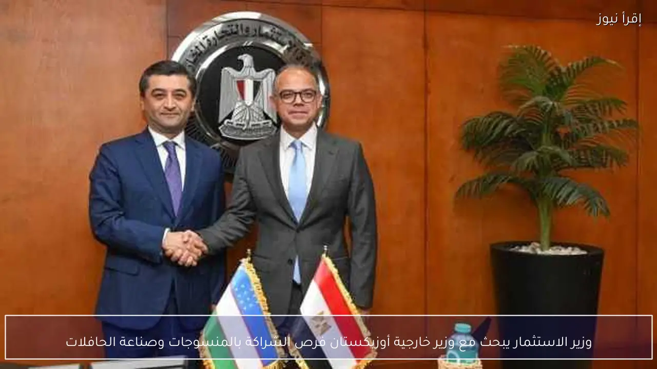 وزير الاستثمار يبحث مع وزير خارجية أوزبكستان فرص الشراكة بالمنسوجات وصناعة الحافلات