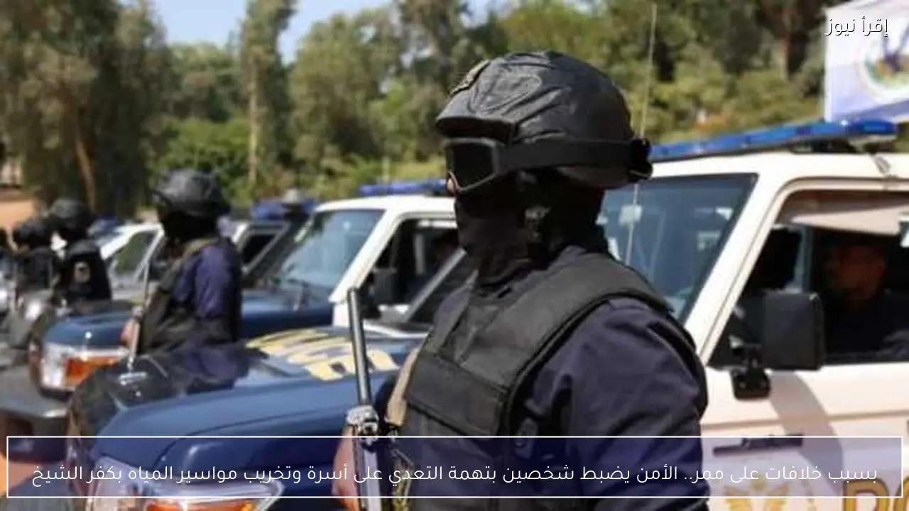 بسبب خلافات على ممر.. الأمن يضبط شخصين بتهمة التعدي على أسرة وتخريب مواسير المياه بكفر الشيخ