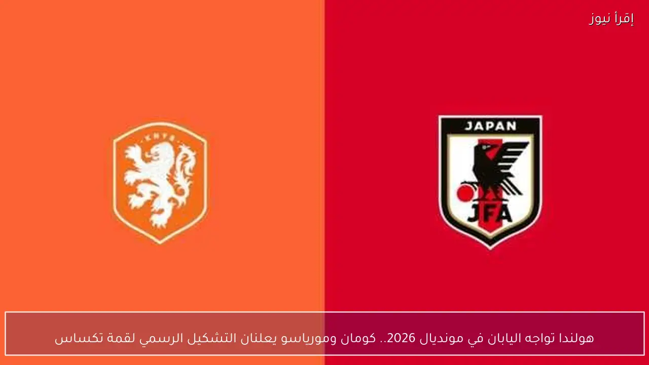 هولندا تواجه اليابان في مونديال 2026.. كومان ومورياسو يعلنان التشكيل الرسمي لقمة تكساس