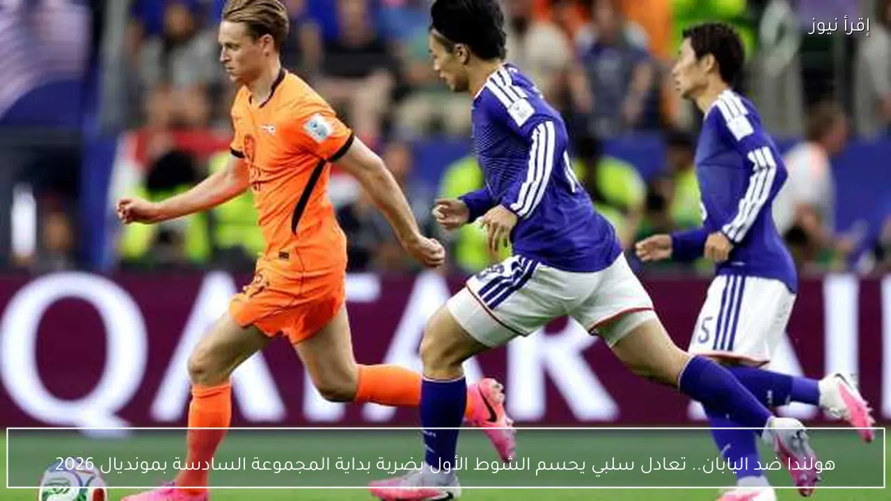 هولندا ضد اليابان.. تعادل سلبي يحسم الشوط الأول بضربة بداية المجموعة السادسة بمونديال 2026