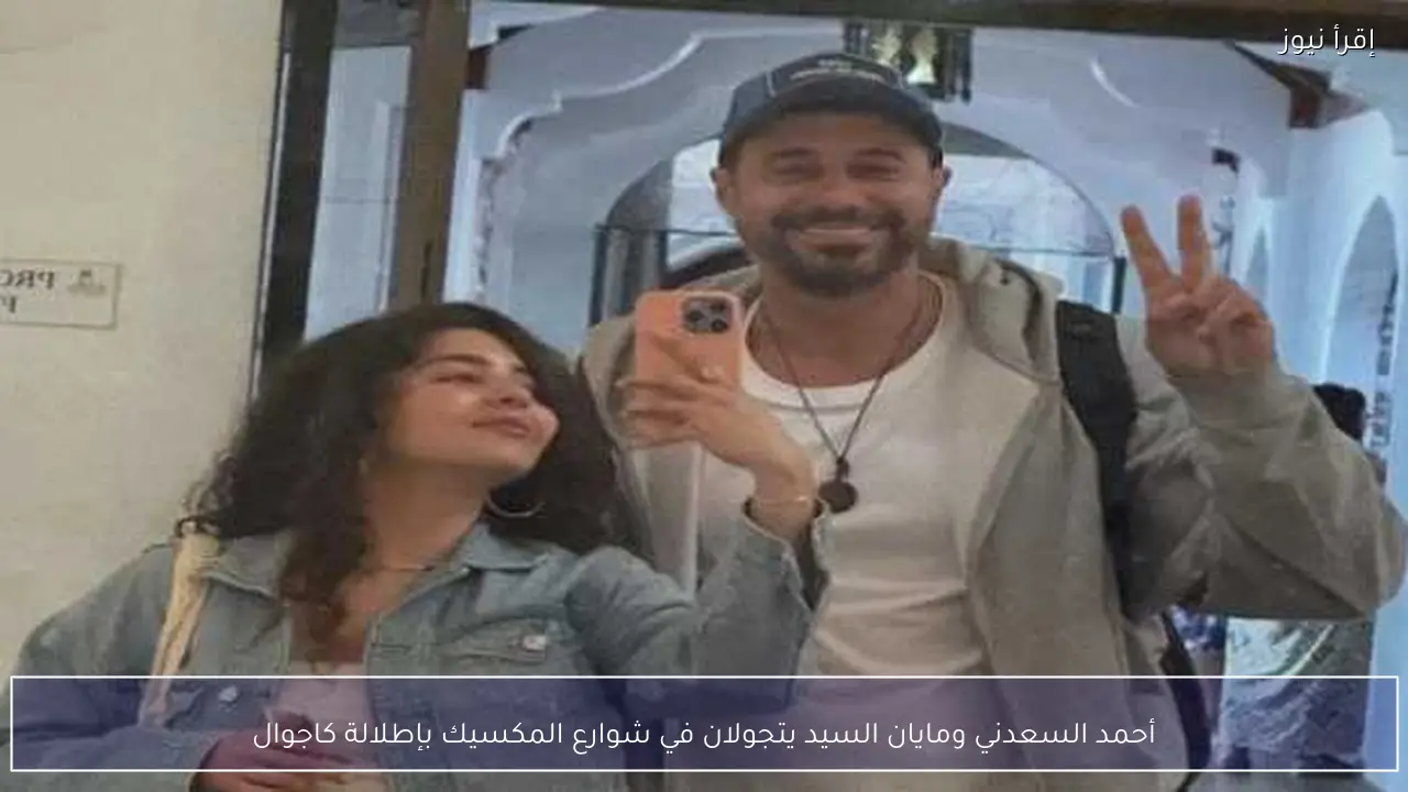 أحمد السعدني ومايان السيد يتجولان في شوارع المكسيك بإطلالة كاجوال