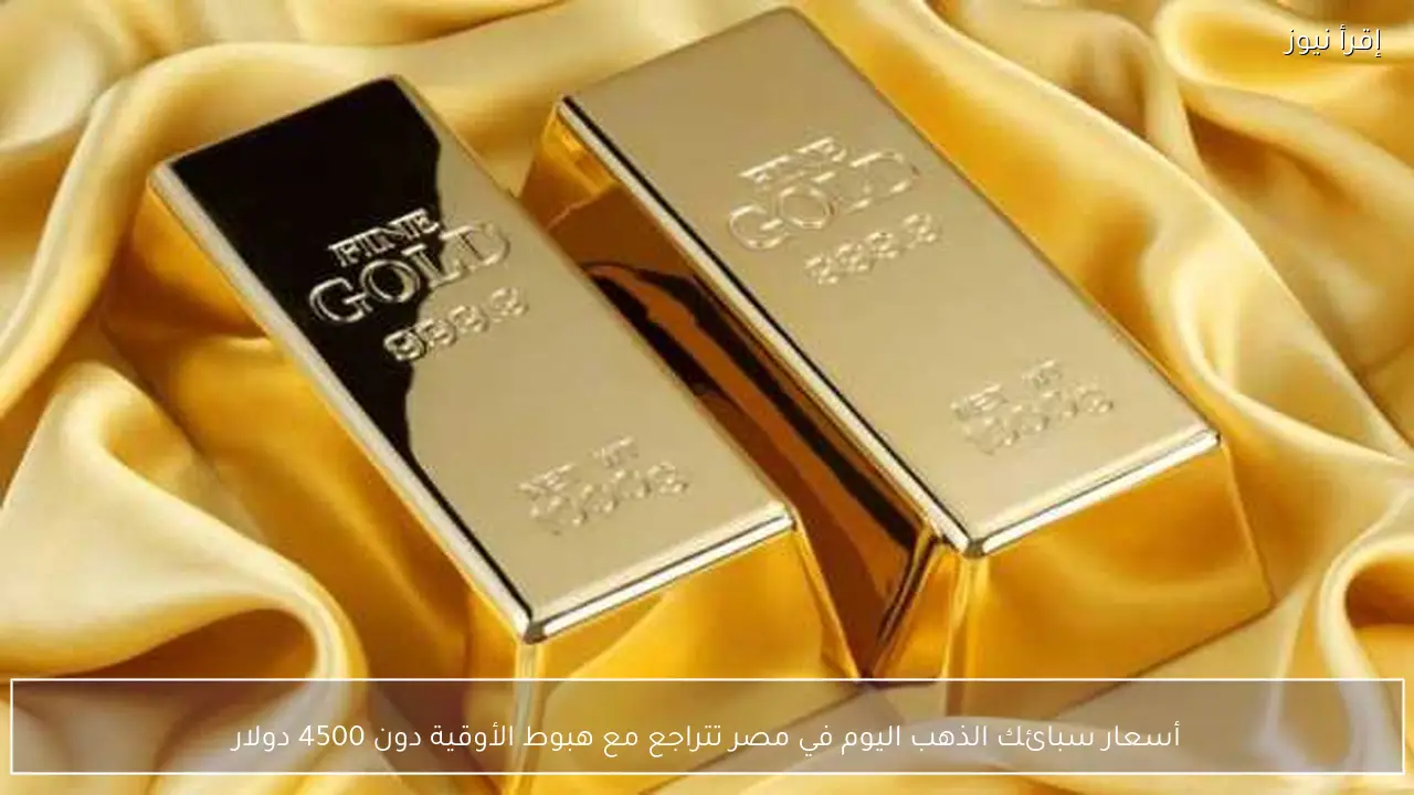 أسعار سبائك الذهب اليوم في مصر تتراجع مع هبوط الأوقية دون 4500 دولار