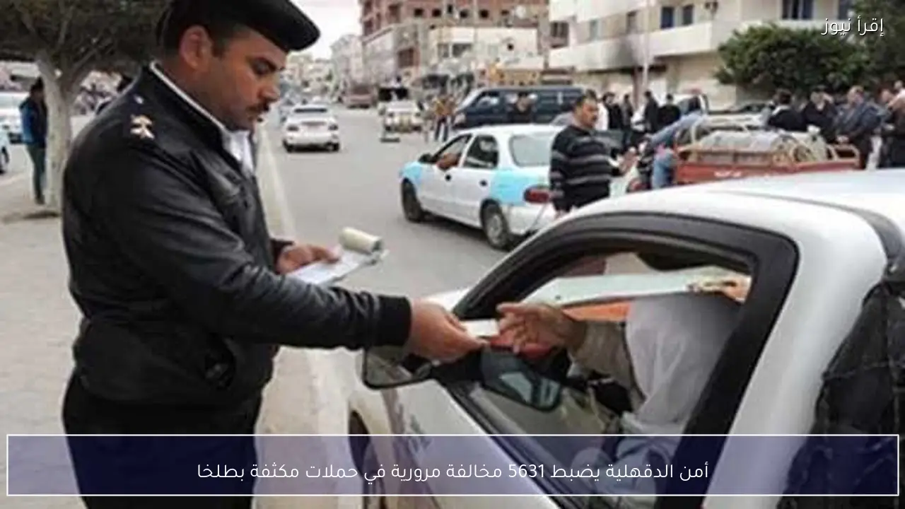 أمن الدقهلية يضبط 5631 مخالفة مرورية في حملات مكثفة بطلخا