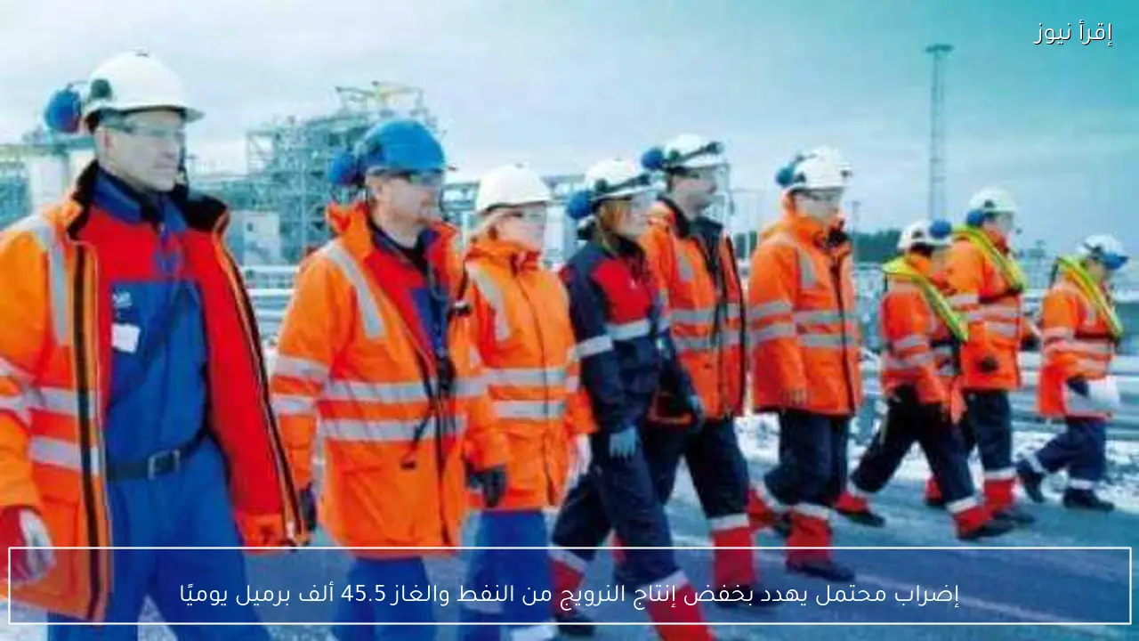 إضراب محتمل يهدد بخفض إنتاج النرويج من النفط والغاز 45.5 ألف برميل يوميًا