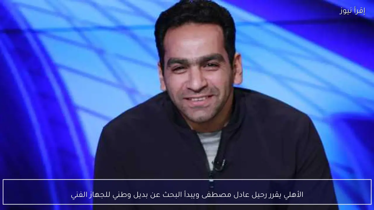 الأهلي يقرر رحيل عادل مصطفى ويبدأ البحث عن بديل وطني للجهاز الفني