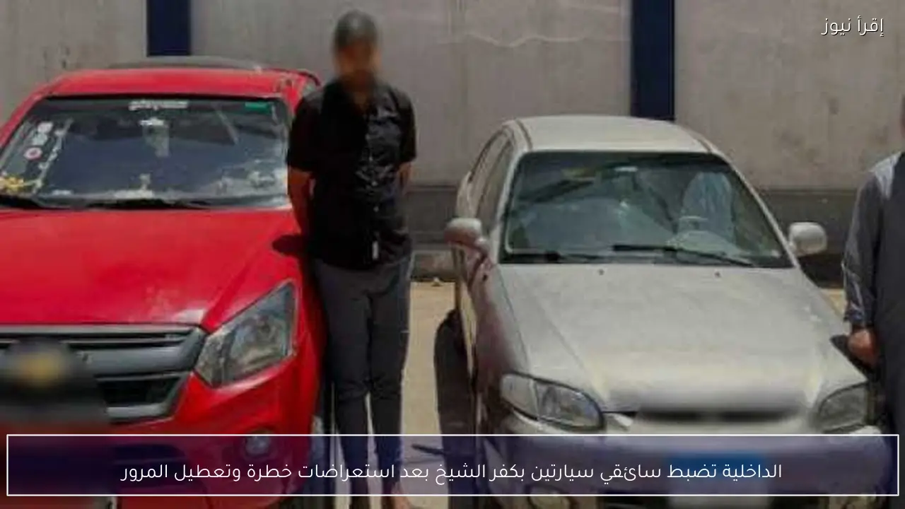 الداخلية تضبط سائقي سيارتين بكفر الشيخ بعد استعراضات خطرة وتعطيل المرور