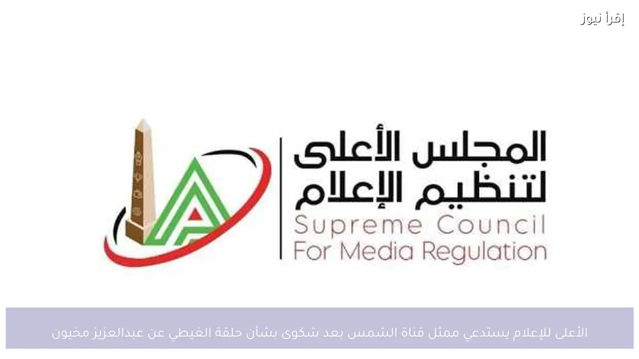 الأعلى للإعلام يستدعي ممثل قناة الشمس بعد شكوى بشأن حلقة الغيطي عن عبدالعزيز مخيون