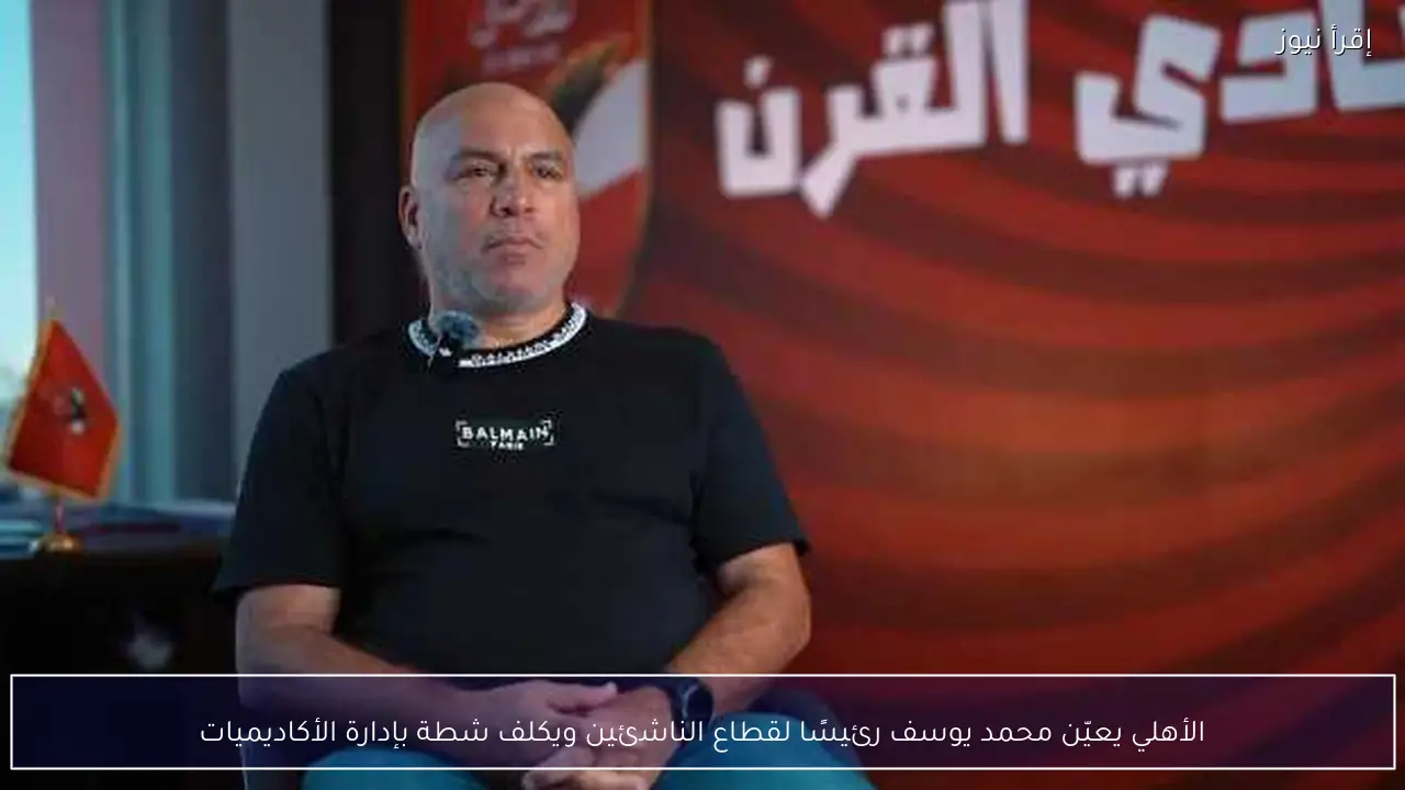 الأهلي يعيّن محمد يوسف رئيسًا لقطاع الناشئين ويكلف شطة بإدارة الأكاديميات