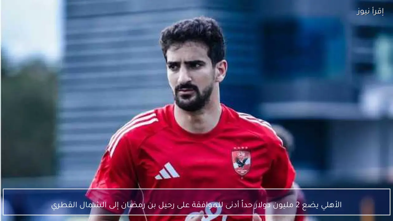 الأهلي يضع 2 مليون دولار حداً أدنى للموافقة على رحيل بن رمضان إلى الشمال القطري