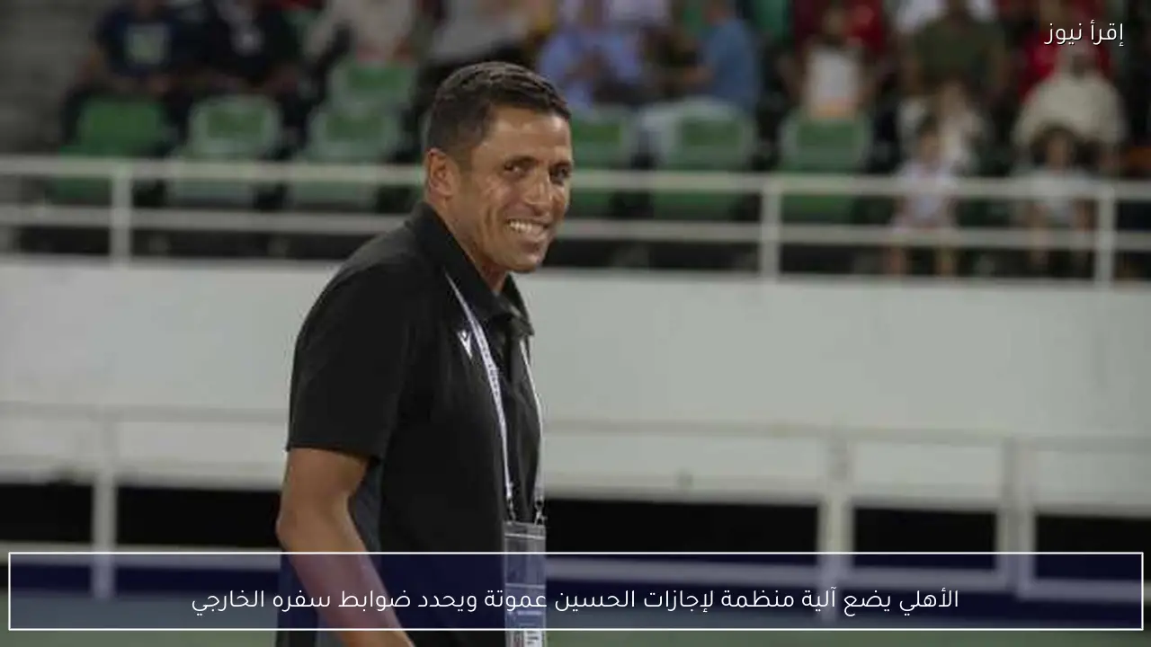 الأهلي يضع آلية منظمة لإجازات الحسين عموتة ويحدد ضوابط سفره الخارجي