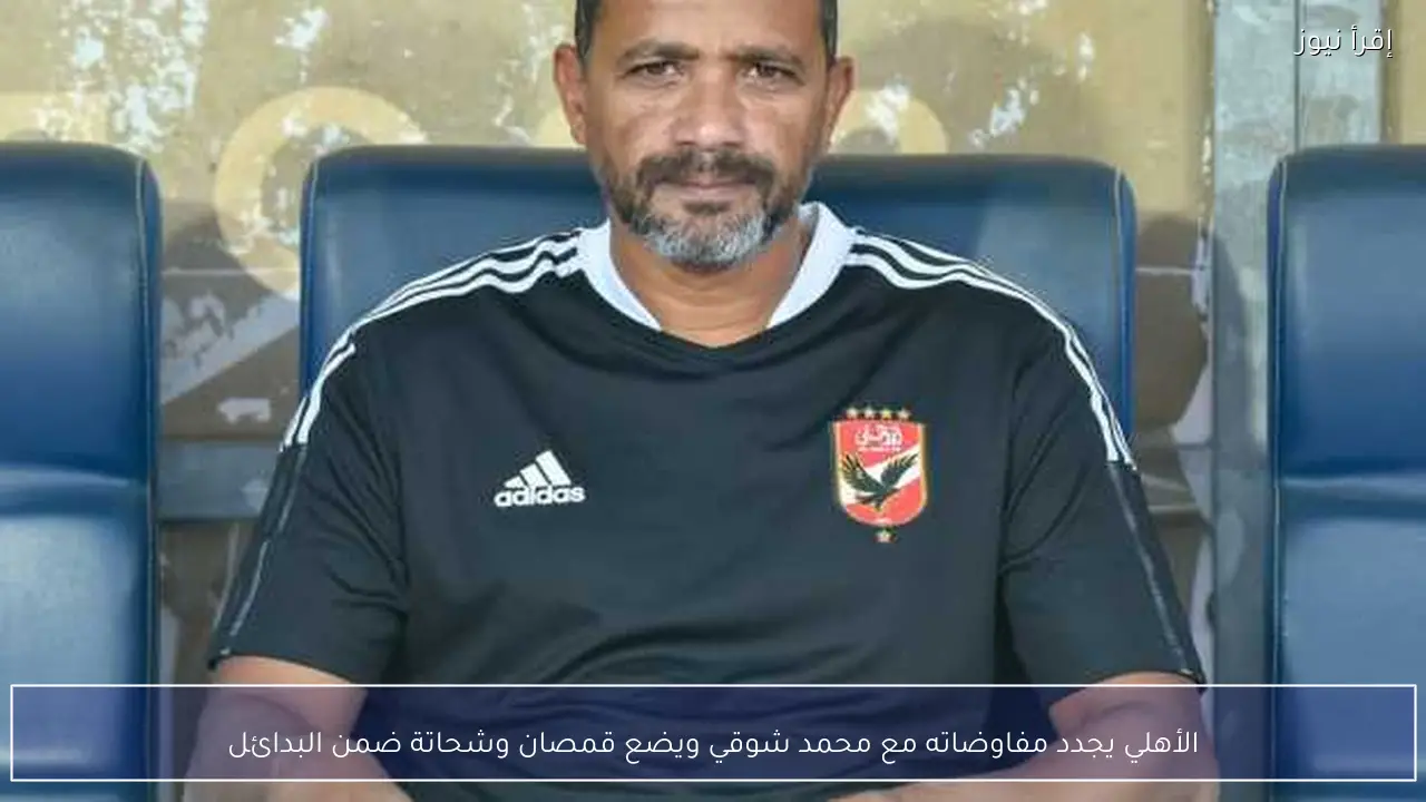 الأهلي يجدد مفاوضاته مع محمد شوقي ويضع قمصان وشحاتة ضمن البدائل